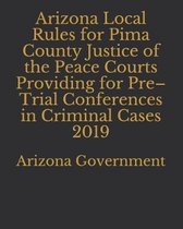 Arizona Local Rules for Pima County Justice of the Peace Courts Providing for Pre-Trial Conferences in Criminal Cases 2019