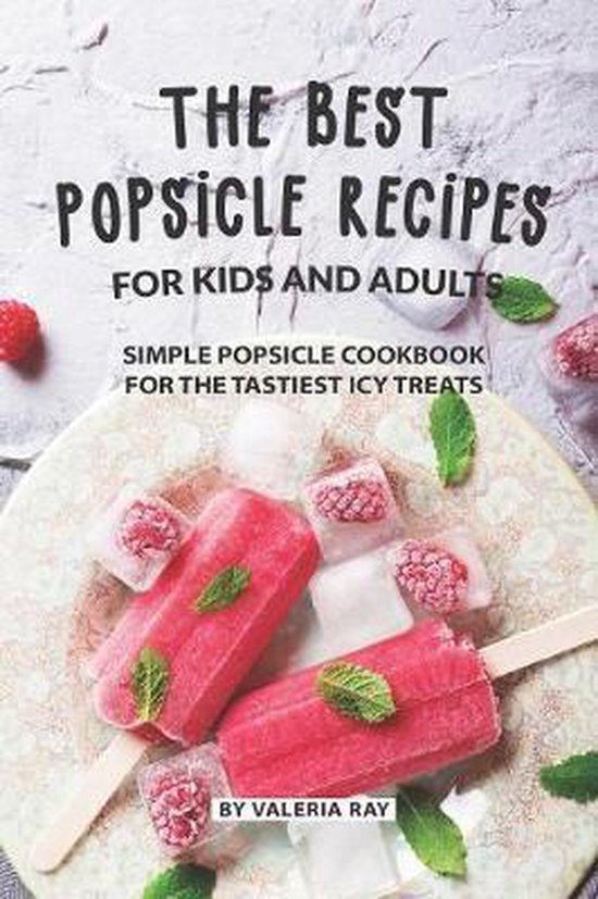 The Best Popsicle Recipes for Kids and Adults, Valeria Ray