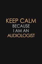 Keep Calm Because I Am An Audiologist: Motivational: 6X9 unlined 120 pages Notebook writing journal