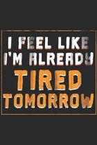 I Feel Like I'm Already Tired Tomorrow: Funny Tired Notebook 6x9 Blank Lined Journal Gift
