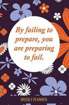 Weekly Planner: By Failing To Prepare, You are Preparing To Fail