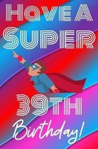 Have A Super 39th Birthday: Funny 39th Birthday Gift Journal / Notebook / Diary Quote (6 x 9 - 110 Blank Lined Pages)