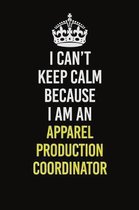 I Can�t Keep Calm Because I Am An Apparel Production Coordinator: Career journal, notebook and writing journal for encouraging men, women and k
