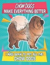 Chow Dogs Make Everything Better I Was Born To Pet All The Chow Dogs: Composition Notebook for Dog and Puppy Lovers