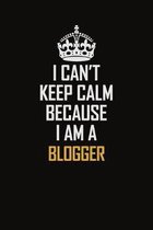 I Can't Keep Calm Because I Am A Blogger: Motivational Career Pride Quote 6x9 Blank Lined Job Inspirational Notebook Journal
