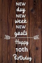 New day new week new goals Happy 10th Birthday: 10 Year Old Birthday Gift Journal / Notebook / Diary / Unique Greeting Card Alternative