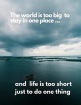 The World Is To Big To Stay In One Place And Life Is Too Short To Do Just One Thing: Travel Log Journal