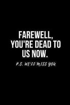 Farewell, you're dead to us now. p.s. we'll miss you: Going away Gift for Coworker / Colleague leaving Gifts - Blank Lined Composition Notebook, Journ
