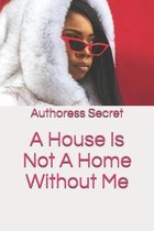 A House Is Not A Home Without Me