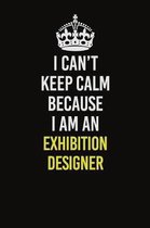 I Can�t Keep Calm Because I Am An Exhibition Designer: Career journal, notebook and writing journal for encouraging men, women and kids. A fram