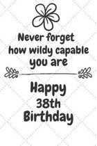Never forget how wildly capable you are Happy 38th Birthday: 38 Year Old Birthday Gift Journal / Notebook / Diary / Unique Greeting Card Alternative