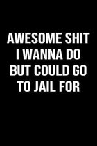 Awesome Shit I Wanna Do But Could Go To Jail For: A funny soft cover blank lined journal to jot down ideas, memories, goals or whatever comes to mind.