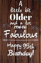 A Little Bit Older and A lot more Fabulous Happy 95th Birthday: 95 Year Old Birthday Gift Journal / Notebook / Diary / Unique Greeting Card Alternativ