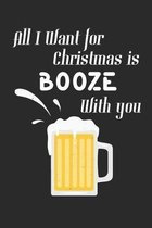 All I Want For Christmas Is Booze With You: Chrismas Booze Notebook 6x9 Blank Lined Journal Gift