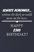 Always Remember Without The Dark We Would Never See The Stars Happy 23rd Birthday: 23rd Birthday Gift / Journal / Notebook / Diary / Unique Greeting C