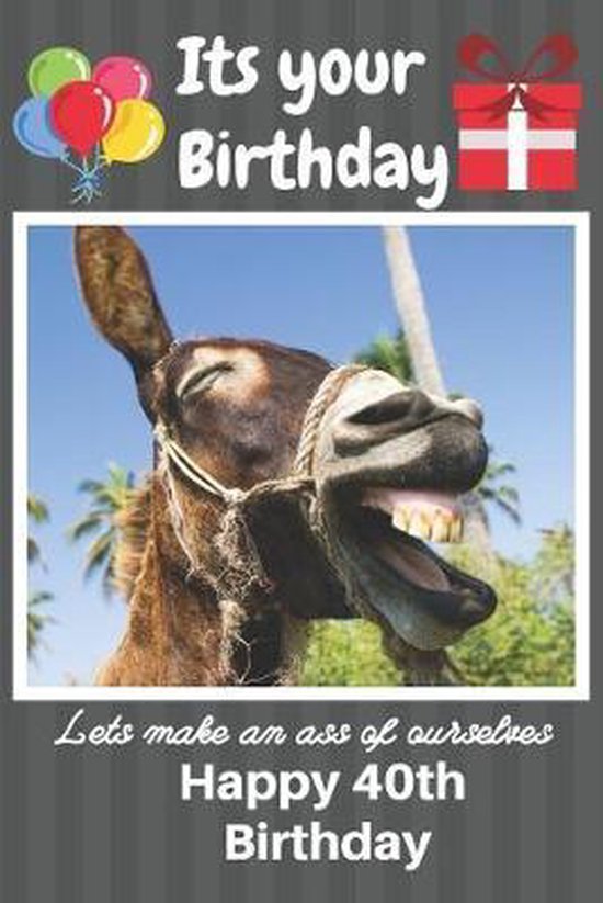 Its Your Birthday Lets Make An Ass Of Ourselves Happy 40th Birthday: Funny  Donkey 40th | bol.com
