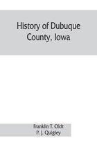 History of Dubuque County, Iowa; being a general survey of Dubuque County history, including a history of the city of Dubuque and special account of districts throughout the county