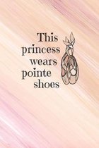 This Princess Wears Pointe Shoes: Practice Log Book For Young Dancers