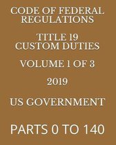 Code of Federal Regulations Title 19 Custom Duties Volume 1 of 3 2019: Parts 0 to 140