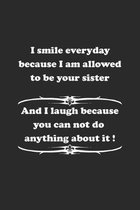 I smile everyday because I am allowed to be your sister. And I laugh because you can not do anything about it !: Notizbuch mit lustigem Spruch f�r Spa