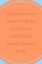 Grandparents: There To Help The Child Get Into Mischief They Haven't Thought Of Yet! - Novelty Grandmother or Grandfather Saying - J