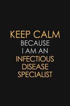 Keep Calm Because I am An Infectious disease specialist: Motivational Career quote blank lined Notebook Journal 6x9 matte finish