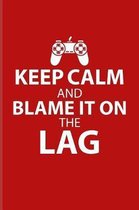 Keep Calm And Blame It On The Lag: Funny Gaming Quotes Journal - Notebook - Workbook For Esport, Online, Video, Convention, Multiplayer, Racing, Zombi