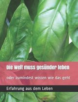 Die Welt muss ges�nder leben !: oder zumindest wissen wie das geht