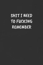 Shit I Need to Fucking Remember: Sarcastic Black Blank Lined Journal - Funny Gift Notebook