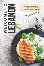 Welcome to Lebanon: Authentic Lebanese Recipes for Authentic Lebanese Cuisine Lovers