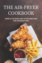 The Air-Fryer Cookbook: There is the Right Way to Fry, and Then the Yesterday Way