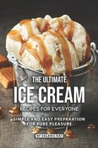 The Ultimate Ice Cream Recipes for Everyone: Simple and Easy Preparation for Pure Pleasure