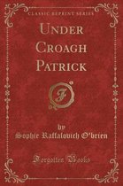 Under Croagh Patrick (Classic Reprint)