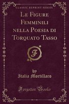 Le Figure Femminili Nella Poesia Di Torquato Tasso (Classic Reprint)