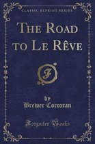 The Road to Le Reve (Classic Reprint)