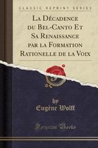 La Decadence Du Bel-Canto Et Sa Renaissance Par La Formation Rationelle de la Voix (Classic Reprint)