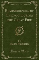 Reminiscences of Chicago During the Great Fire (Classic Reprint)