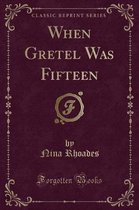 When Gretel Was Fifteen (Classic Reprint)