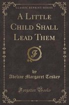 A Little Child Shall Lead Them (Classic Reprint)