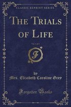 The Trials of Life, Vol. 1 of 2 (Classic Reprint)