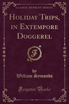 Holiday Trips, in Extempore Doggerel (Classic Reprint)