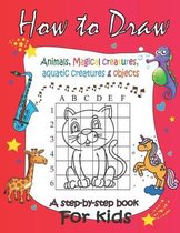 How to draw Animals, Magical creatures, aquatic creatures & objects: A step-by-step book For kids