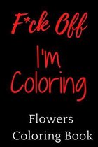 F*ck Off, I'm Coloring! Flowers Coloring Book