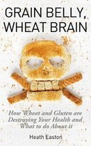 Grain Belly, Wheat Brain: How Wheat And Gluten Are Destroying Your Health And What To Do About It