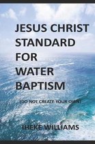 Jesus Christ Standard for Water Baptism: Do not create your own