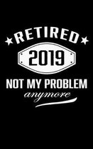 Retired 2019 Not My problem Anymore: Funny Retirement Writing Notebook Gift on Birthday Retirement Day Last Day of Job/Farewell DiaryGift