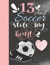 13 And Soccer Stole My Heart: 13 Years Old Soccer Player Writing Journal Gift To Doodle And Write In - Blank Lined Diary For Athletic Girls