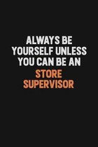 Always Be Yourself Unless You Can Be A Store Supervisor: Inspirational life quote blank lined Notebook 6x9 matte finish