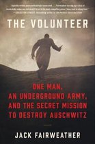 The Volunteer The True Story of the Resistance Hero Who Infiltrated Auschwitz