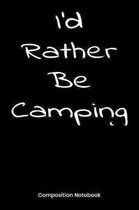 I'd Rather Be Camping Composition Notebook: Blank Lined Notebook Journal Gift For Men Or Women Who Love The Outdoors